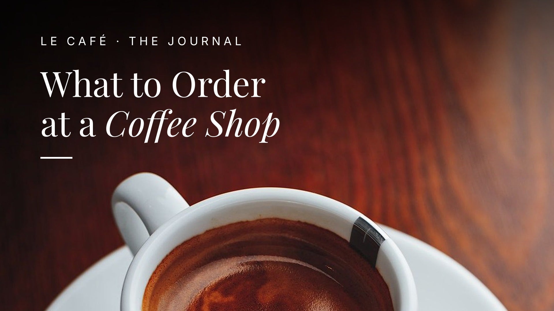 Espresso cup on dark wood, Le Café Journal header: What to Order at a Coffee Shop