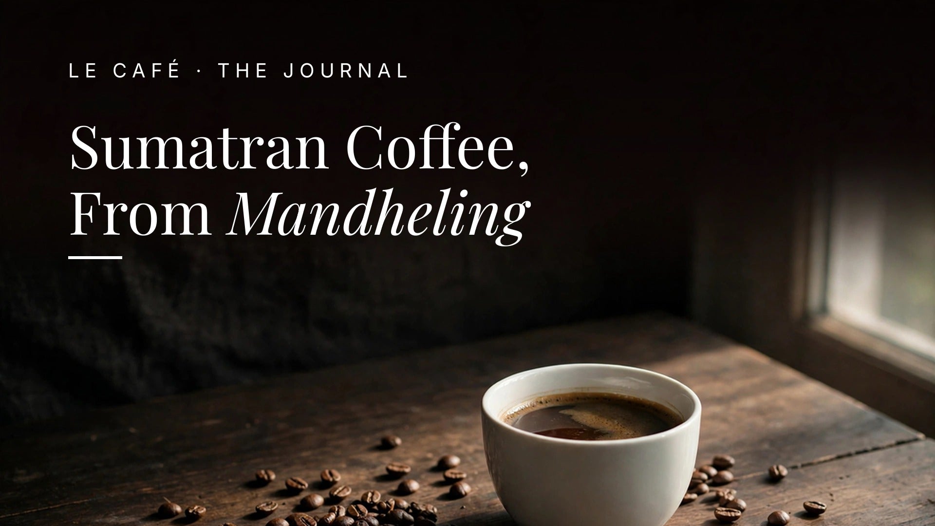 A white cup of dark roast coffee on a dark wood table in soft morning light, with whole beans nearby. Le Cafe Journal header: Sumatran Coffee, From Mandheling