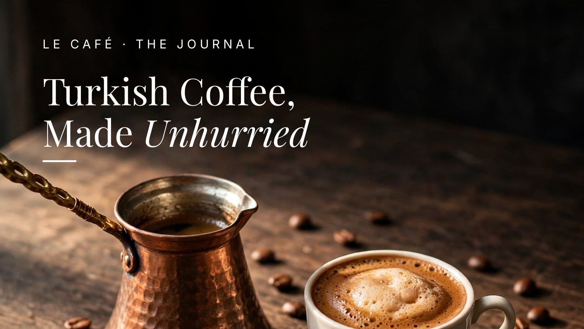A copper cezve and a small cup of Turkish coffee with rich foam on a dark wood table in soft morning light, with whole beans nearby. Le Cafe Journal header: Turkish Coffee, Made Unhurried
